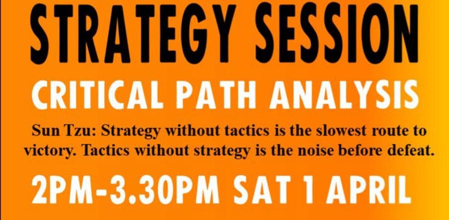 Saturday 1 April 2023 2 - 3.30pm AEST
To register:
https://actionnetwork.org/events/strategy-session-critical-path-analysis?source=direct_link&


Hope to see you at an XR strategy session at The Hive 2pm-3.30pm on Saturday 1 April to work on a critical path analysis. There will also be a Zoom link, but the exercise is best done in several groups of around 5-6, so come in person if you can. 

Critical path analysis involves working back from success to dream up the key milestones along the path. It's best done in a group where the wisdom of the crowd adds richness to the exercise. Spend some time with fellow rebels working on the critical path for Extinction Rebellion Australia - on April Fools Day. Let's not be fools; let's give ourselves the best possible chance of success in the coming months and years.
Join us in person at the XR centre in Abbotsford if you can, but a zoom link will also be provided.

Sun Tzu: Strategy without tactics is the slowest route to victory. Tactics without strategy is the noise before defeat. 
Sign up  here please  so we know how many to expect. 

https://actionnetwork.org/events/strategy-session-critical-path-analysis?source=direct_link&