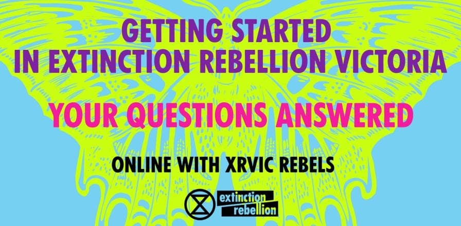 Wednesday 12 April 2023 6 - 8pm AEST
To Register:
https://actionnetwork.org/events/getting-started-in-extinction-rebellion-victoria-your-questions-answered-9?source=direct_link&

Getting Started in Extinction Rebellion Victoria -Your Questions Answered.

New to Extinction Rebellion and need some advice about getting onboard? Or maybe you've been on the sidelines for awhile but haven't yet found your place? Chat with experienced Rebels online to find out everything you're wondering about XR, how it works, and how you fit in. From campaign strategy to locking on, from being part of support crew to getting arrested, there are so many different ways to be part of XR and every one is vital. If you have a question this is the place to ask it. Please don't hang back - join us! It's now or never