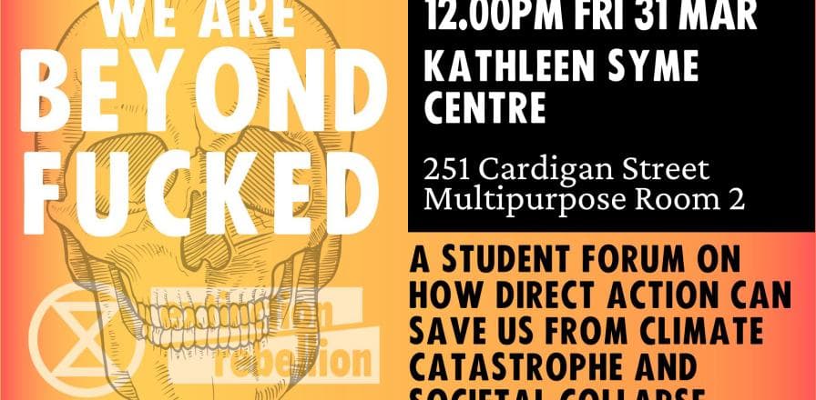 Register here: https://actionnetwork.org/events/beyond-fucked-uni-melb
A student forum on how direct action can save us 
from climate catastrophe and societal collapse.  
251 Cardigan Street,
Meeting Room 2